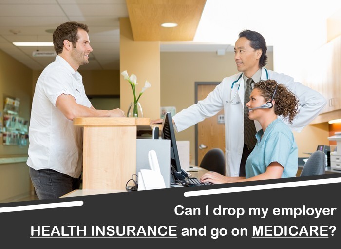 CAN I DROP MY EMPLOYER&rsquo;S HEALTH INSURANCE AND GO ON MEDICARE?
