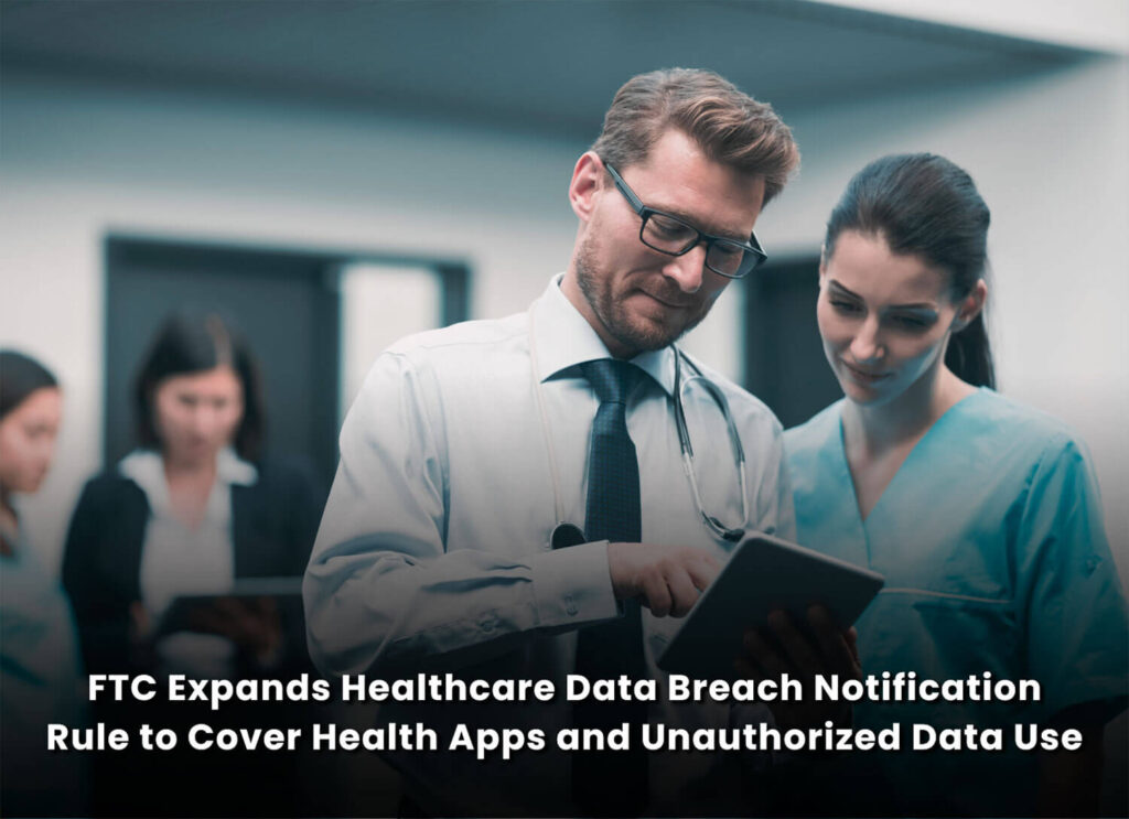 FTC Expands Healthcare Data Breach Notification Rule to Cover Health Apps and Unauthorized Data Use